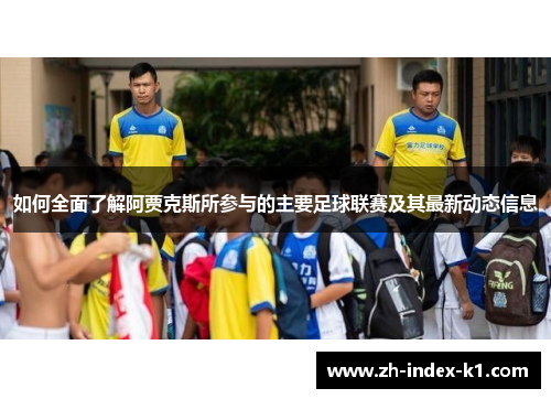 如何全面了解阿贾克斯所参与的主要足球联赛及其最新动态信息