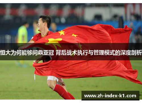 恒大为何能够问鼎亚冠 背后战术执行与管理模式的深度剖析
