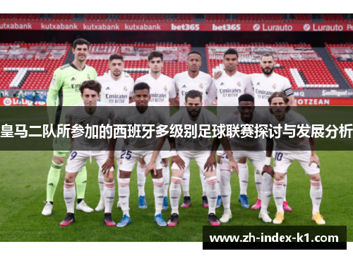 皇马二队所参加的西班牙多级别足球联赛探讨与发展分析