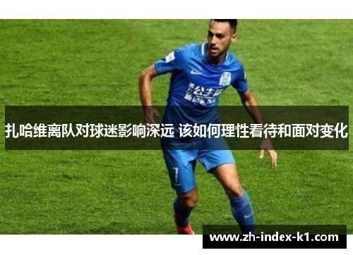 扎哈维离队对球迷影响深远 该如何理性看待和面对变化