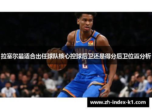 拉塞尔最适合出任球队核心控球后卫还是得分后卫位置分析