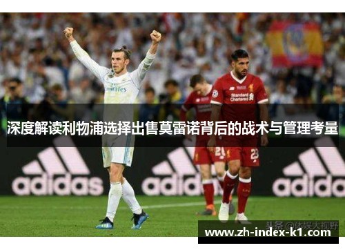 深度解读利物浦选择出售莫雷诺背后的战术与管理考量