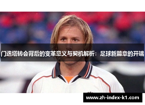门迭塔转会背后的变革意义与契机解析：足球新篇章的开端