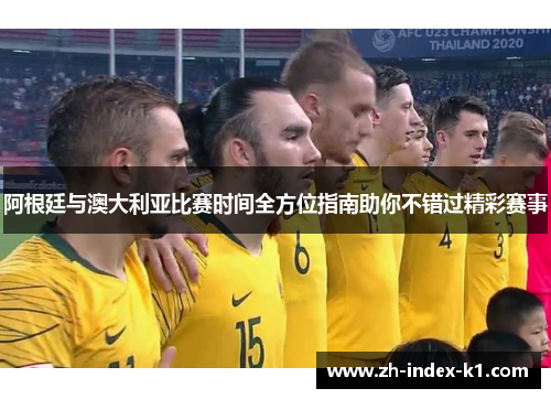 阿根廷与澳大利亚比赛时间全方位指南助你不错过精彩赛事