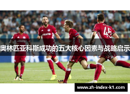 奥林匹亚科斯成功的五大核心因素与战略启示