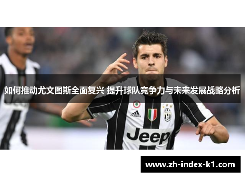 如何推动尤文图斯全面复兴 提升球队竞争力与未来发展战略分析