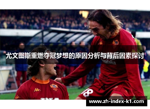 尤文图斯重燃夺冠梦想的原因分析与背后因素探讨