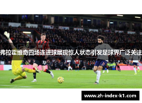 弗拉霍维奇四场连进球展现惊人状态引发足球界广泛关注 弗拉霍维奇四场连进球展现惊人状态引发足球界广泛关注