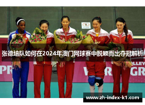 张德培队如何在2024年澳门网球赛中脱颖而出夺冠解析 张德培队如何在2024年澳门网球赛中脱颖而出夺冠解析