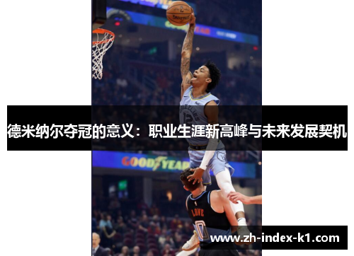 德米纳尔夺冠的意义:职业生涯新高峰与未来发展契机 德米纳尔夺冠的意义:职业生涯新高峰与未来发展契机