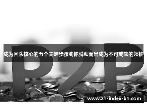 成为团队核心的五个关键步骤助你脱颖而出成为不可或缺的领袖 成为团队核心的五个关键步骤助你脱颖而出成为不可或缺的领袖