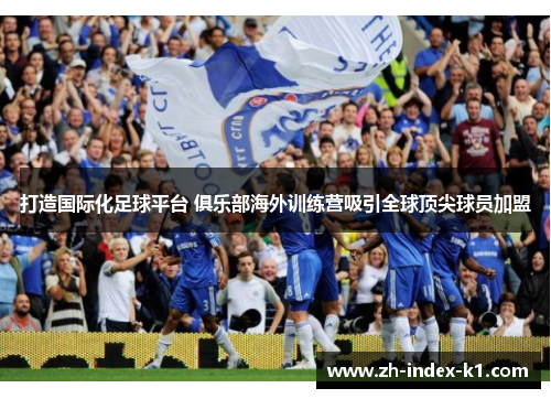 打造国际化足球平台 俱乐部海外训练营吸引全球顶尖球员加盟 打造国际化足球平台 俱乐部海外训练营吸引全球顶尖球员加盟
