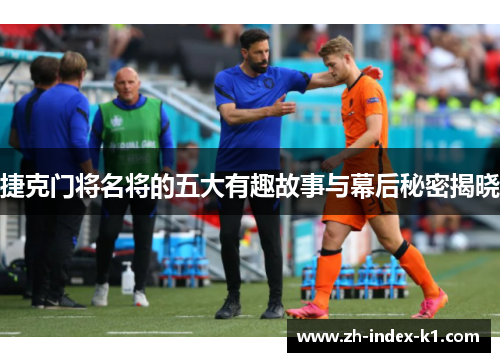 捷克门将名将的五大有趣故事与幕后秘密揭晓 捷克门将名将的五大有趣故事与幕后秘密揭晓