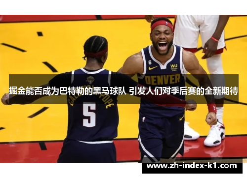掘金能否成为巴特勒的黑马球队 引发人们对季后赛的全新期待 掘金能否成为巴特勒的黑马球队 引发人们对季后赛的全新期待