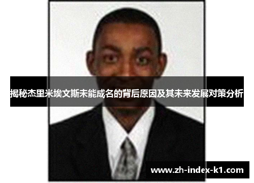 揭秘杰里米埃文斯未能成名的背后原因及其未来发展对策分析 揭秘杰里米埃文斯未能成名的背后原因及其未来发展对策分析