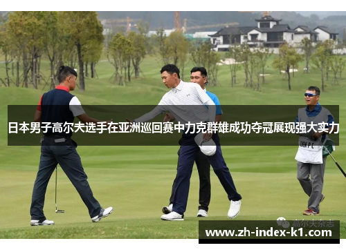 日本男子高尔夫选手在亚洲巡回赛中力克群雄成功夺冠展现强大实力 日本男子高尔夫选手在亚洲巡回赛中力克群雄成功夺冠展现强大实力