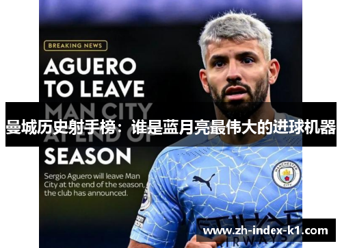 曼城历史射手榜:谁是蓝月亮最伟大的进球机器 曼城历史射手榜:谁是蓝月亮最伟大的进球机器