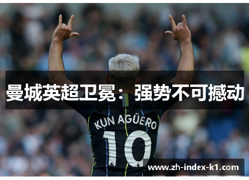 曼城英超卫冕:强势不可撼动 曼城英超卫冕:强势不可撼动