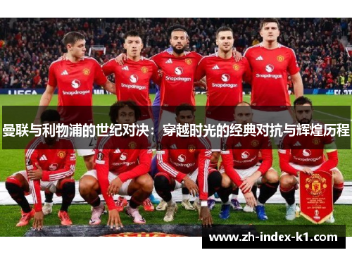 曼联与利物浦的世纪对决:穿越时光的经典对抗与辉煌历程 曼联与利物浦的世纪对决:穿越时光的经典对抗与辉煌历程