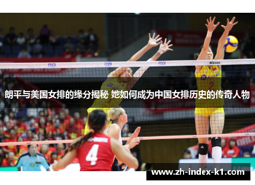 朗平与美国女排的缘分揭秘 她如何成为中国女排历史的传奇人物 朗平与美国女排的缘分揭秘 她如何成为中国女排历史的传奇人物