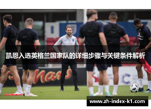 凯恩入选英格兰国家队的详细步骤与关键条件解析 凯恩入选英格兰国家队的详细步骤与关键条件解析