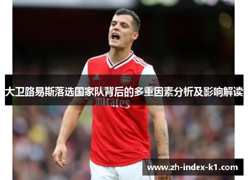 大卫路易斯落选国家队背后的多重因素分析及影响解读 大卫路易斯落选国家队背后的多重因素分析及影响解读