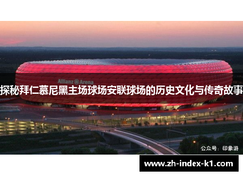 探秘拜仁慕尼黑主场球场安联球场的历史文化与传奇故事 探秘拜仁慕尼黑主场球场安联球场的历史文化与传奇故事