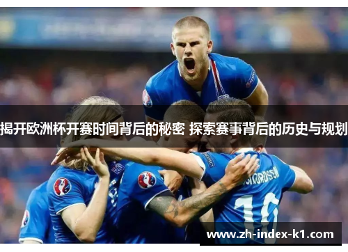 揭开欧洲杯开赛时间背后的秘密 探索赛事背后的历史与规划 揭开欧洲杯开赛时间背后的秘密 探索赛事背后的历史与规划