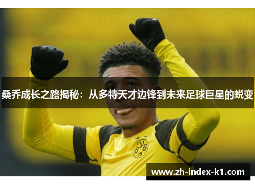 桑乔成长之路揭秘:从多特天才边锋到未来足球巨星的蜕变 桑乔成长之路揭秘:从多特天才边锋到未来足球巨星的蜕变