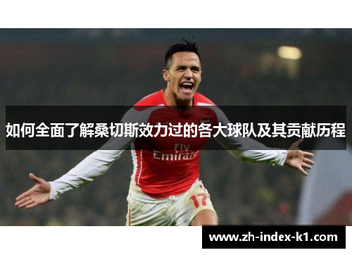如何全面了解桑切斯效力过的各大球队及其贡献历程 如何全面了解桑切斯效力过的各大球队及其贡献历程