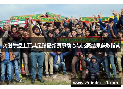 实时掌握土耳其足球最新赛事动态与比赛结果获取指南 实时掌握土耳其足球最新赛事动态与比赛结果获取指南
