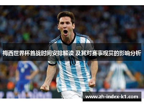 梅西世界杯首战时间安排解读 及其对赛事观赏的影响分析