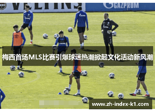 梅西首场MLS比赛引爆球迷热潮掀起文化活动新风潮 梅西首场MLS比赛引爆球迷热潮掀起文化活动新风潮