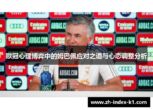欧冠心理博弈中的姆巴佩应对之道与心态调整分析 欧冠心理博弈中的姆巴佩应对之道与心态调整分析