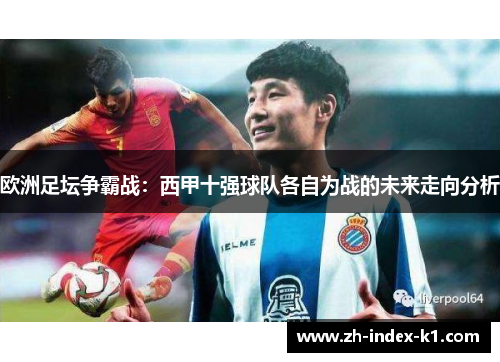 欧洲足坛争霸战:西甲十强球队各自为战的未来走向分析 欧洲足坛争霸战:西甲十强球队各自为战的未来走向分析