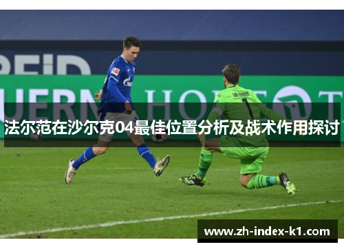 法尔范在沙尔克04最佳位置分析及战术作用探讨 法尔范在沙尔克04最佳位置分析及战术作用探讨