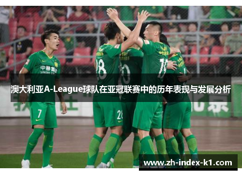 澳大利亚A-League球队在亚冠联赛中的历年表现与发展分析 澳大利亚A-League球队在亚冠联赛中的历年表现与发展分析