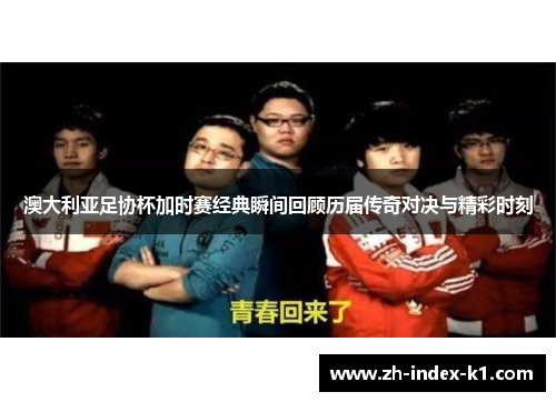 澳大利亚足协杯加时赛经典瞬间回顾历届传奇对决与精彩时刻 澳大利亚足协杯加时赛经典瞬间回顾历届传奇对决与精彩时刻