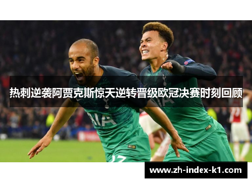 热刺逆袭阿贾克斯惊天逆转晋级欧冠决赛时刻回顾 热刺逆袭阿贾克斯惊天逆转晋级欧冠决赛时刻回顾