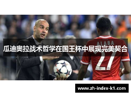 瓜迪奥拉战术哲学在国王杯中展现完美契合 瓜迪奥拉战术哲学在国王杯中展现完美契合