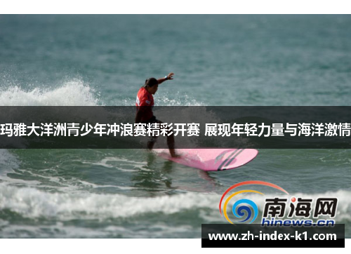 玛雅大洋洲青少年冲浪赛精彩开赛 展现年轻力量与海洋激情 玛雅大洋洲青少年冲浪赛精彩开赛 展现年轻力量与海洋激情