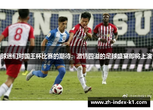 球迷们对国王杯比赛的期待:激情四溢的足球盛宴即将上演 球迷们对国王杯比赛的期待:激情四溢的足球盛宴即将上演
