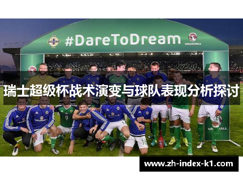 瑞士超级杯战术演变与球队表现分析探讨 瑞士超级杯战术演变与球队表现分析探讨