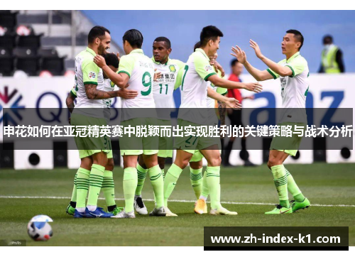 申花如何在亚冠精英赛中脱颖而出实现胜利的关键策略与战术分析 申花如何在亚冠精英赛中脱颖而出实现胜利的关键策略与战术分析