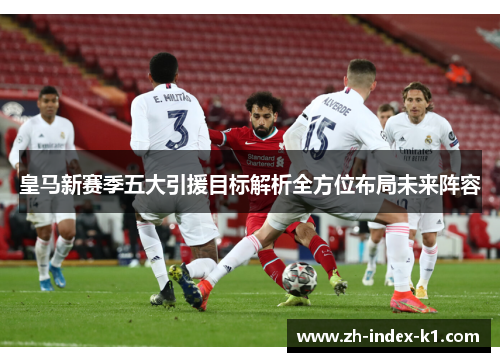 皇马新赛季五大引援目标解析全方位布局未来阵容