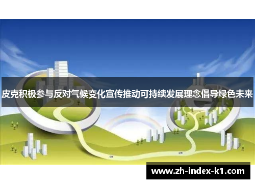 皮克积极参与反对气候变化宣传推动可持续发展理念倡导绿色未来