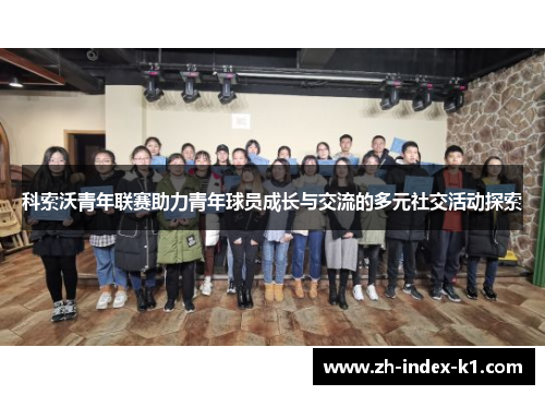 科索沃青年联赛助力青年球员成长与交流的多元社交活动探索