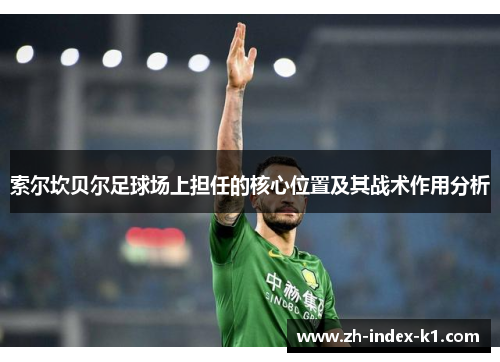 索尔坎贝尔足球场上担任的核心位置及其战术作用分析 索尔坎贝尔足球场上担任的核心位置及其战术作用分析