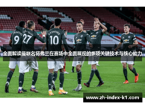 全面解读曼联名将弗兰在赛场中全面展现的多项关键技术与核心能力 全面解读曼联名将弗兰在赛场中全面展现的多项关键技术与核心能力
