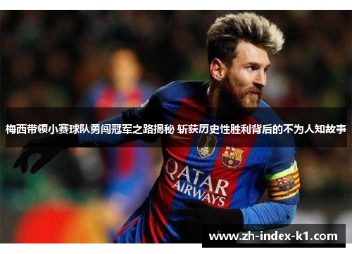 梅西带领小赛球队勇闯冠军之路揭秘 斩获历史性胜利背后的不为人知故事 梅西带领小赛球队勇闯冠军之路揭秘 斩获历史性胜利背后的不为人知故事